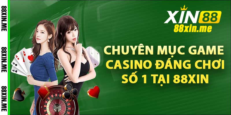 Chuyên mục game casino đáng chơi số 1 tại 88xin