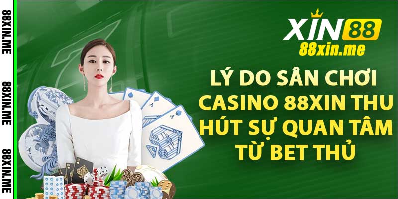 Lý do sân chơi casino 88xin thu hút sự quan tâm từ bet thủ