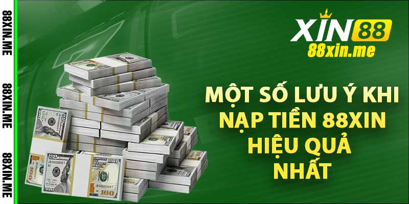 Một số lưu ý khi nạp tiền 88xin hiệu quả nhất