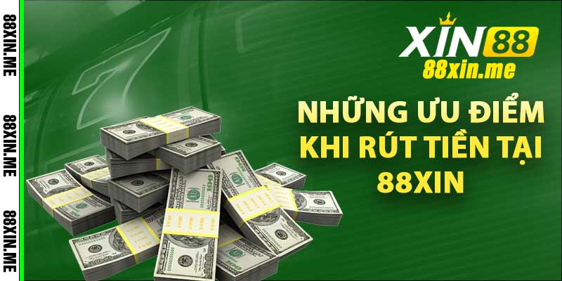 Những ưu điểm khi rút tiền tại 88xin