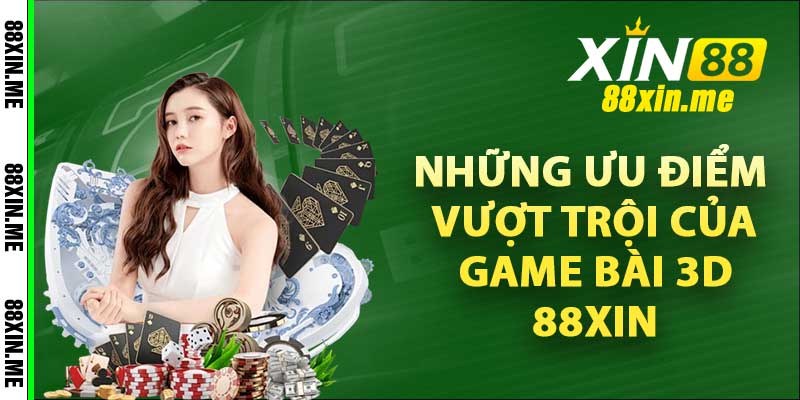 Những ưu điểm vượt trội của game bài 3D 88Xin